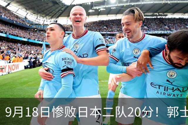 9月18日惨败日本二队20分！郭士强避谈下课，杜锋真能救国篮？